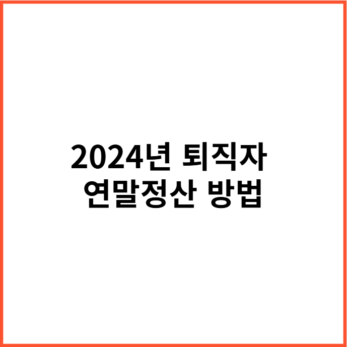 2024년 퇴직자 연말정산 방법